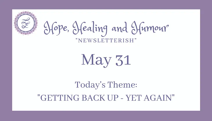 Hope, Healing and Humour newsletter May 31, today’s theme is getting back up yet again