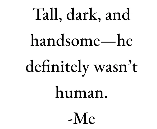 Picture of words that I wrote for this picture which read: Tall, dark, and handsome em dash he definitely wasn’t human. Quote by me