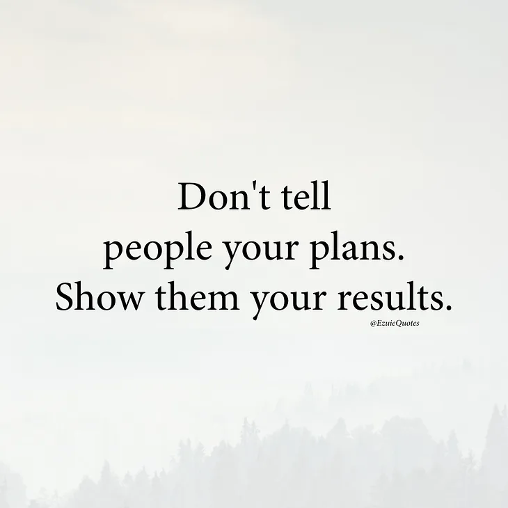 Don’t Tell People About Your Plan, Show Them Your Results