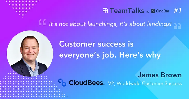 TeamTalks #1: James Brown from CloudBees on why customer success should be everyone’s job