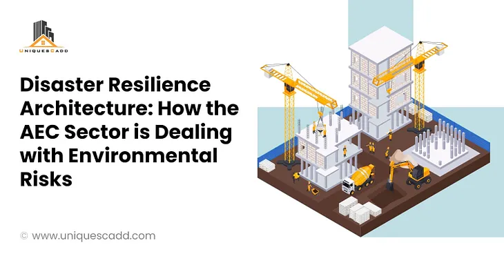 Disaster Resilience Architecture: How the AEC Sector is Dealing with Environmental Risks