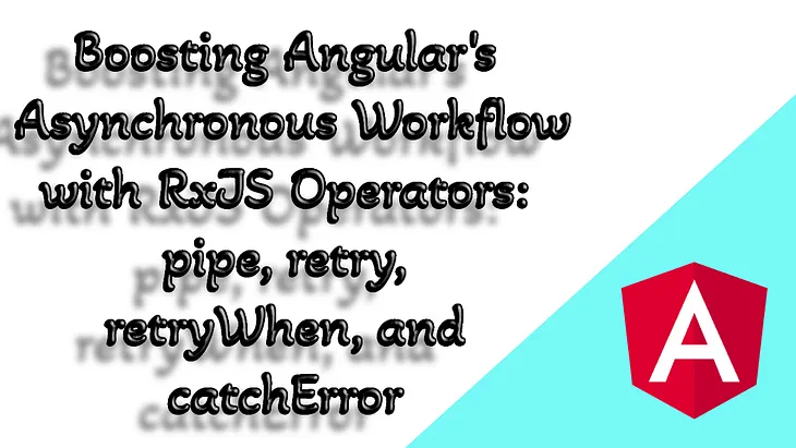 Boosting Angular’s Asynchronous Workflow with RxJS Operators: pipe, retry, retryWhen, and…