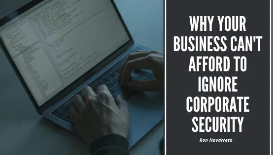 Why Your Business Can’t Afford to Ignore Corporate Security | Ron Navarreta