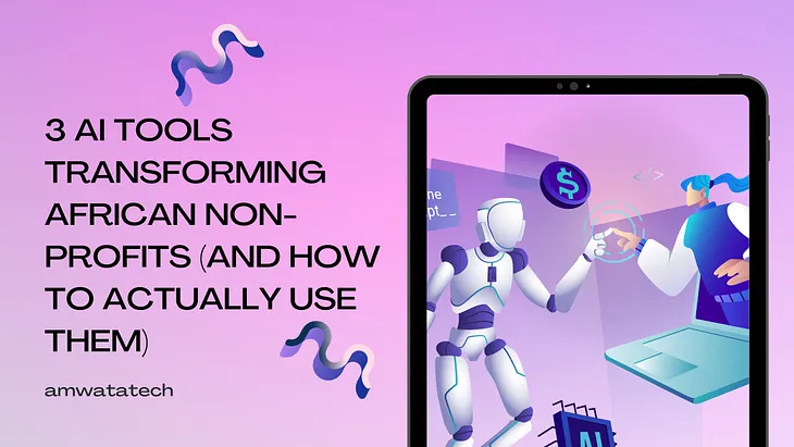 3 AI Tools Transforming African Non-Profits (And How to Actually Use Them)