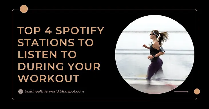 Top 4 Spotify Stations to Listen To During Your Workout — Building Healthier World — BlogSpot