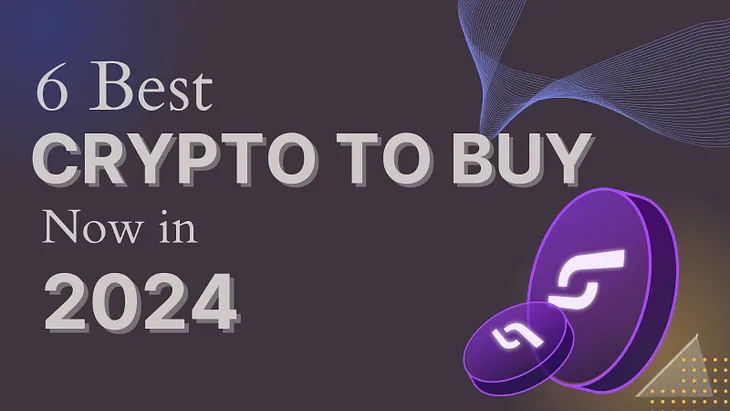 6 Best Crypto To Buy Now For Good Returns In 2024