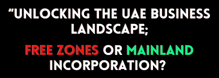 “Unlocking the UAE Business Landscape: Free Zones vs. Mainland Incorporation?”