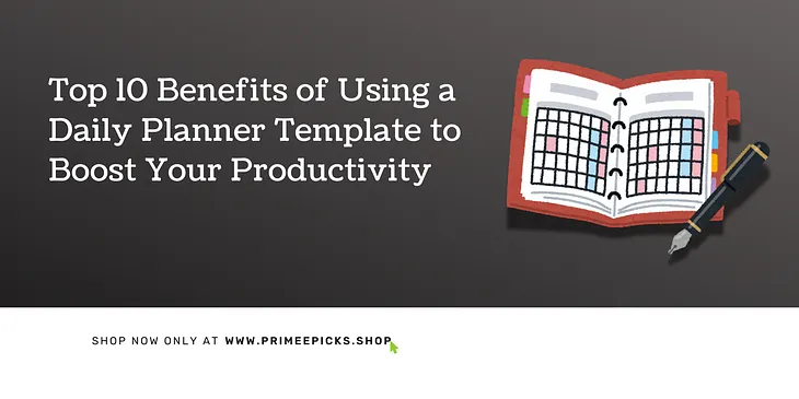 Top 10 Benefits of Using a Daily Planner Template to Boost Your Productivity