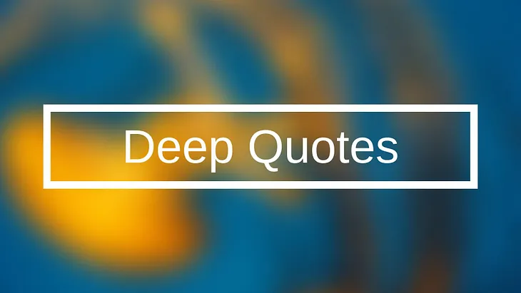 Best Sensational 84 Deep Quotes that Make You Deep Think