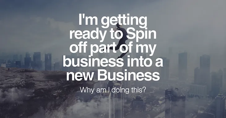 I’m getting ready to Spin off part of my business into a new Business: Why am I doing this?