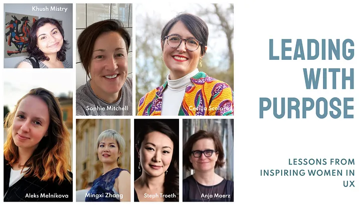 Leading with purpose panel collage with 7 women leaders in UX, of different ethnicities, all smiling. Top left to right: Khush Mistry, Sophie Mitchell, Cecilia Scolaro. Bottom left to right: Aleks Melnikova, Mingxi Zhang, Steph Troeth , Anja Maerz.