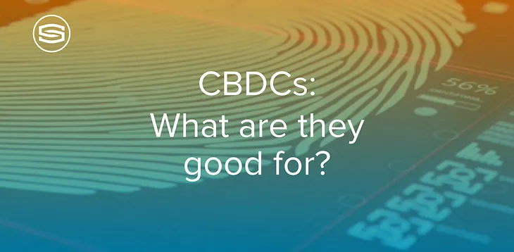 CBDCs — What are they good for?