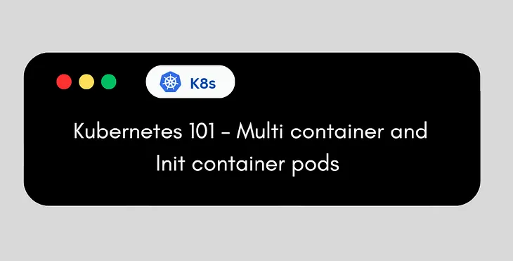 Kubernetes 101 : Multi-Container & Init-Container Pods 💙🛞🐳