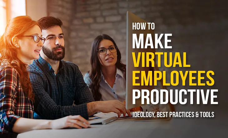 How to Make Virtual Employees Productive- Ideology, Best Practices & Tools