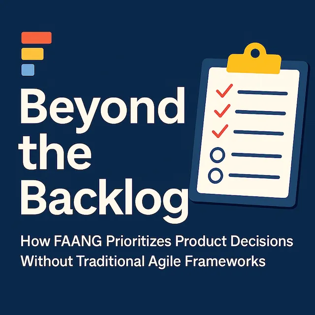 Beyond the Backlog: How FAANG Prioritizes Product Decisions Without Traditional Agile Frameworks