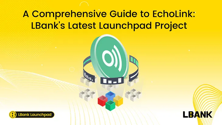 A Comprehensive Guide to EchoLink: LBank’s Latest Launchpad Project