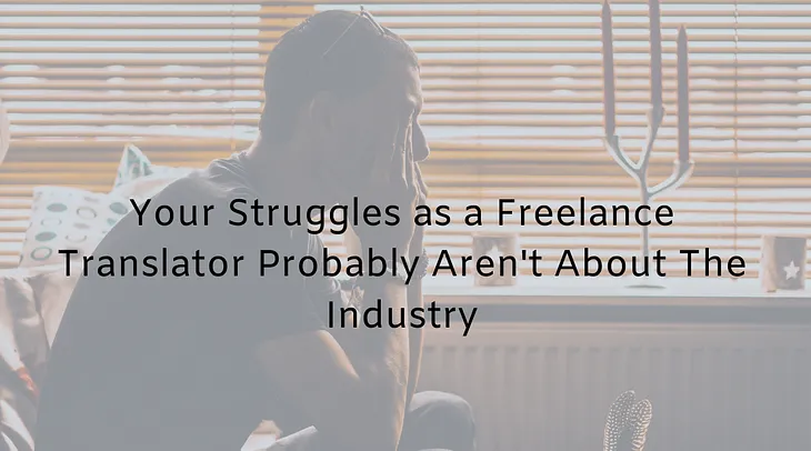 Your Struggles as a Freelance Translator Probably Aren’t About The Industry