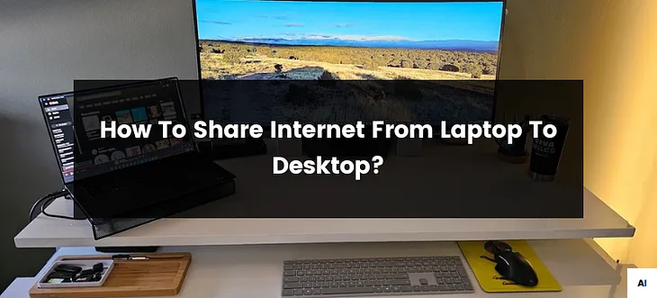 How To Share Internet From Laptop To Desktop?