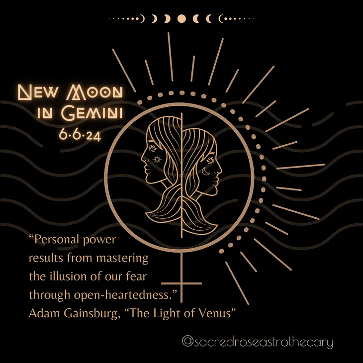 New Moon in Gemini on June 6, 2024. “Personal power results from mastering the illusion of our fear through open-heartedness.” Quote by Adam Gainsburg in his book “The Light of Venus”