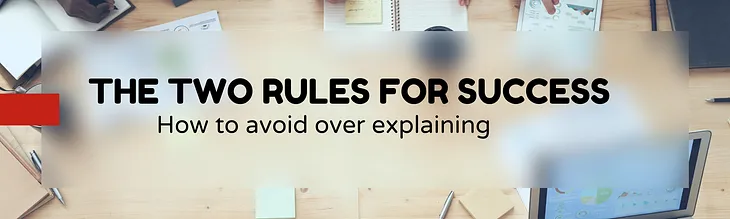 The two rules for success — How to avoid over explaining