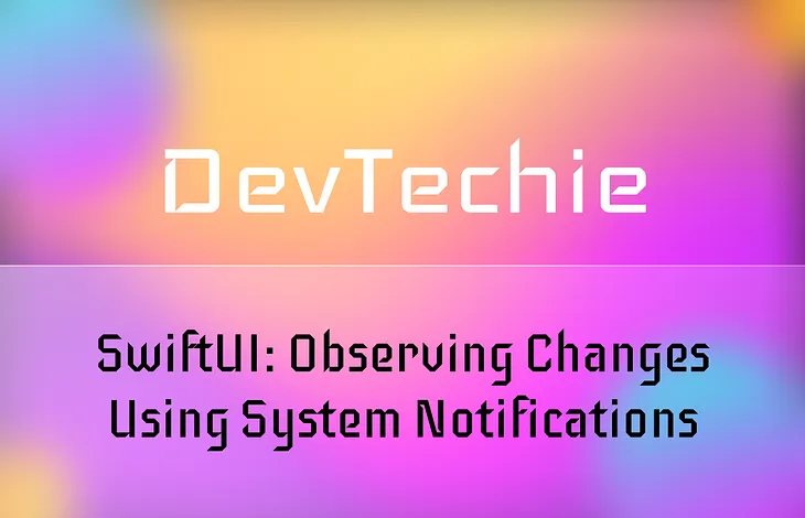 SwiftUI: Observing Changes Using System Notifications
