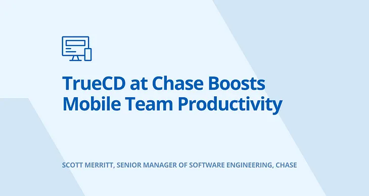 TrueCD at Chase Boosts Mobile Team Productivity