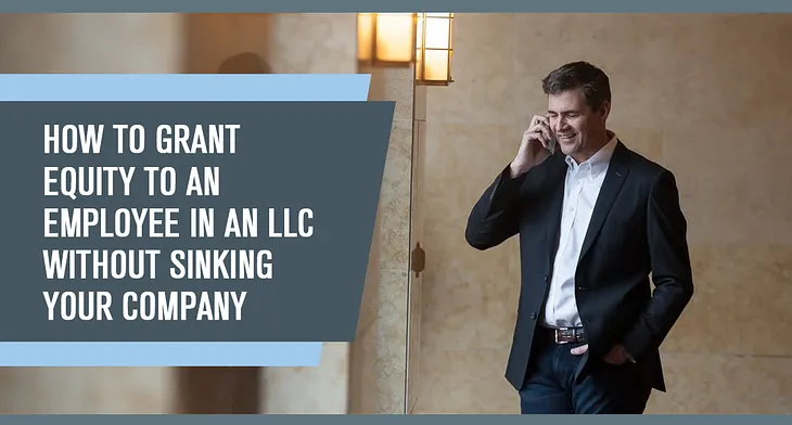 How to Grant Equity to an Employee in an LLC without Sinking Your Company (Part 1 of 2)
