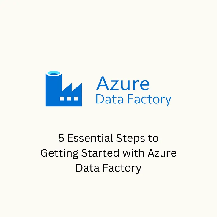 Your Guide to Success: 5 Essential Steps to Getting Started with Azure Data Factory