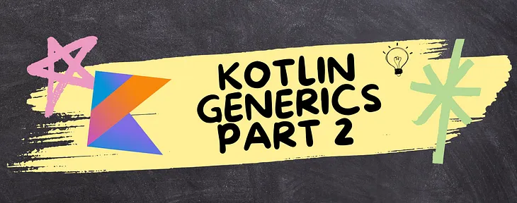 Kotlin Generics : Part 2 — Variance and Star Projections