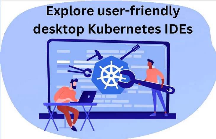 Explore user-friendly Desktop Kubernetes open-source IDEs