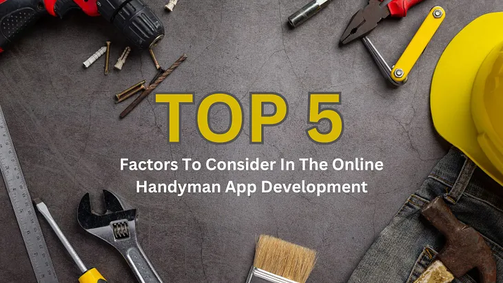 Top 5 Factors To Consider In The Online Handyman App Development