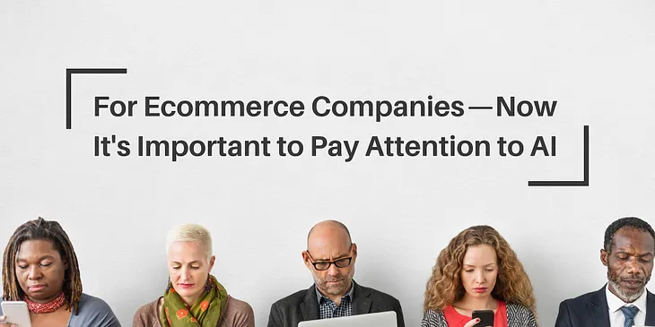 For Ecommerce Companies — It's important to pay attention to AI