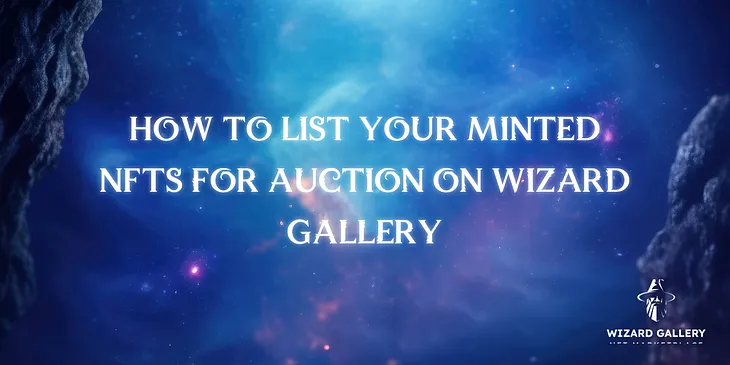 How to List Your Minted NFTs for Auction on Wizard Gallery