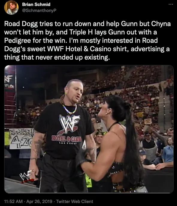 Brian Schmid tweets: Road Dogg tries to run down and help [Billy] Gunn but Chyna won’t let him by, and Triple H lays Gunn out with a Pedigree for the win. I’m mostly interested in Road Dogg’s sweet WWF Hotel & Casino shirt, advertising a thing that never ended up existing.