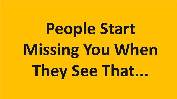 People Start Missing You When They See That…