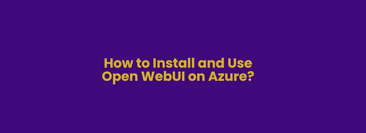 How to Install and Use Open WebUI on Azure?