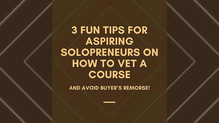 3 Fun Tips for Aspiring Solopreneurs on How to Vet A Course and Avoid Buyer’s Remorse