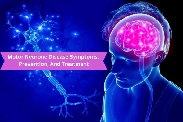 Motor Neurone Disease Symptoms, Prevention, And Treatment