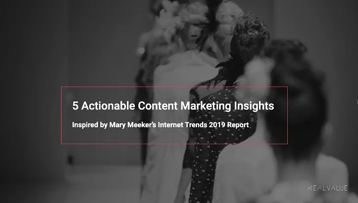 5 Actionable Content Marketing Insights (Inspired by Mary Meeker’s Internet Trends 2019 report)