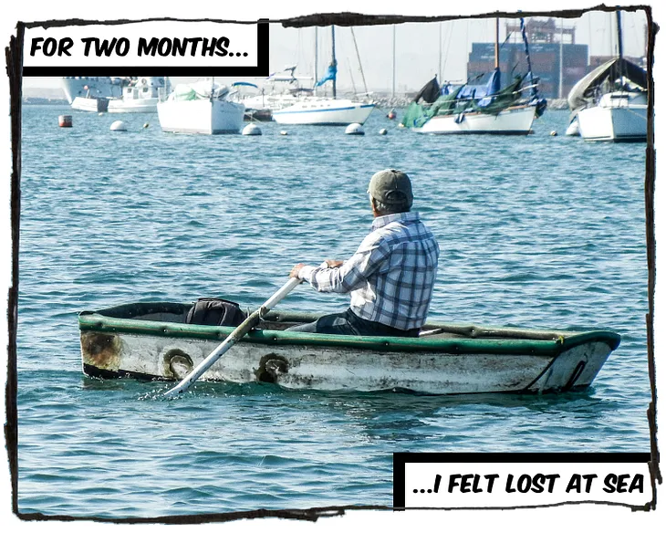 An image of a man sitting in a rowboat looking at some larger ships out in the distance. The caption reads “For two months, I felt lost at sea.”