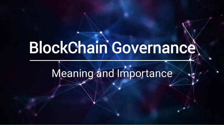 BLOCKCHAIN GOVERNANCE 
It’s meaning and Importance