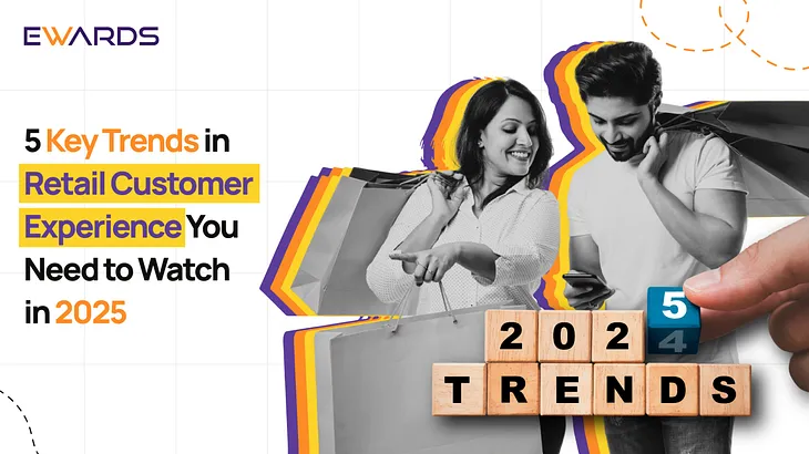 5 Key Trends in Retail Customer Experience You Need to Watch in 2025