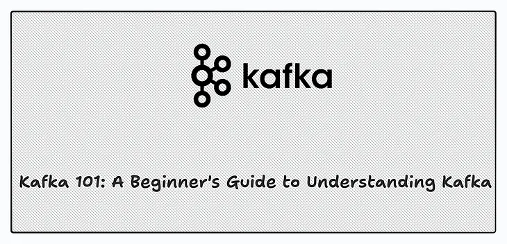 Kafka 101: A Beginner’s Guide to Understanding Kafka