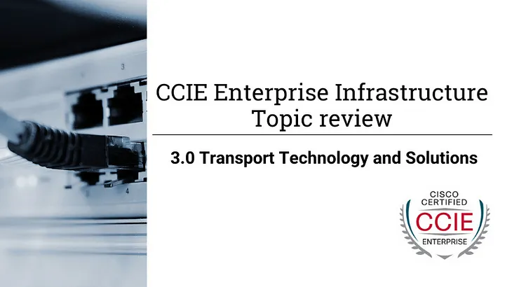 CCIE Enterprise Infrastructure topic review — 3.0 Transport Technology and Solutions