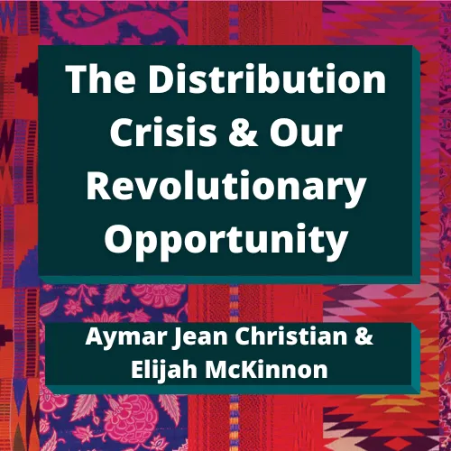 The Distribution Crisis & Our Revolutionary Opportunity by Aymar Jean Christian and Elijah McKinnon