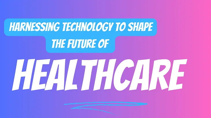 Harnessing Technology to Shape the Future of Healthcare