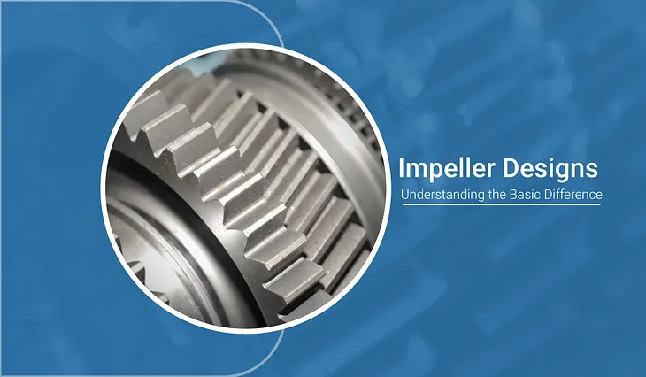 Impeller Designs : Understanding the Basic Differences
