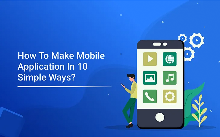 How To Make Mobile Application In 10 Simple Ways?