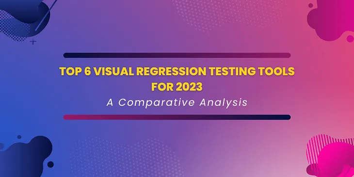 Top 6 Visual Regression Testing Tools for 2023: A Comparative Analysis