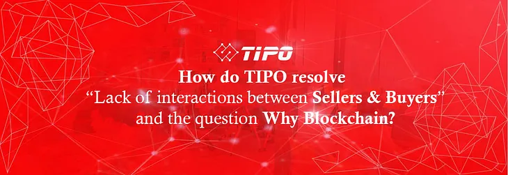 How do TIPO resolve Lack of interactions between Sellers & Buyers in ecommerce and the question Why…